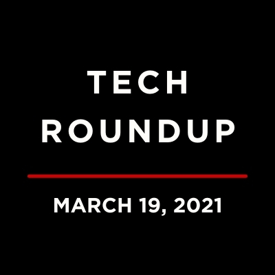 Tech Roundup March 19, 2021